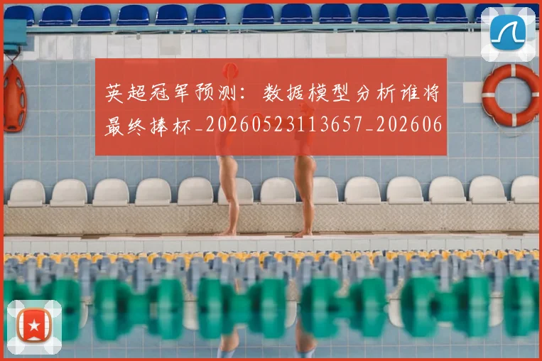 英超冠军预测：数据模型分析谁将最终捧杯_20260523113657_20260610170028
