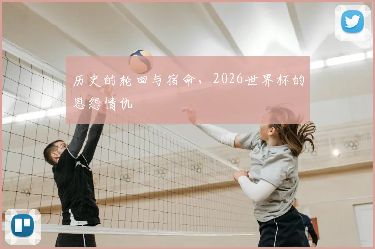 历史的轮回与宿命，2026世界杯的恩怨情仇