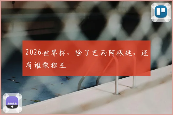 2026世界杯，除了巴西阿根廷，还有谁敢称王