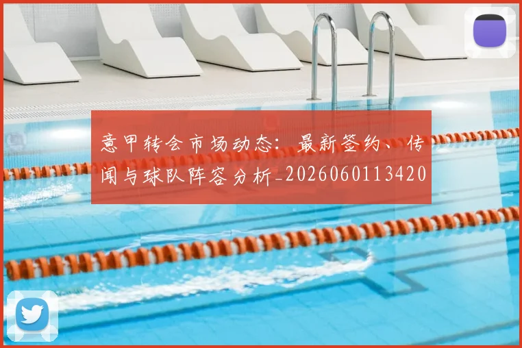 意甲转会市场动态：最新签约、传闻与球队阵容分析_20260601134200