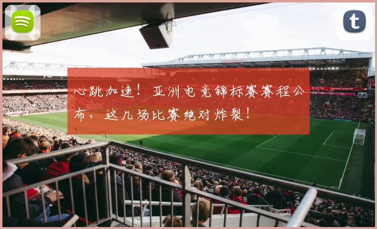 心跳加速!亚洲电竞锦标赛赛程公布,这几场比赛绝对炸裂!