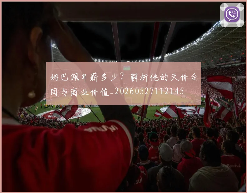 姆巴佩年薪多少？解析他的天价合同与商业价值_20260527112145