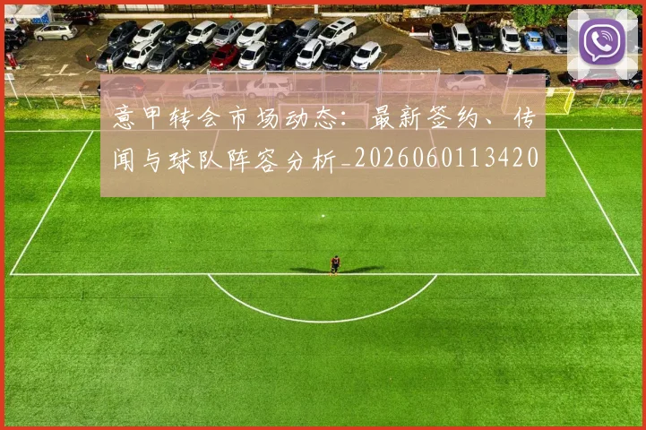 意甲转会市场动态：最新签约、传闻与球队阵容分析_20260601134200