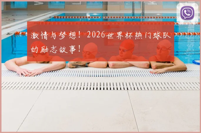 激情与梦想！2026世界杯热门球队的励志故事！