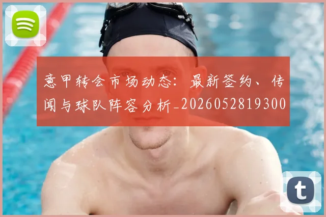 意甲转会市场动态：最新签约、传闻与球队阵容分析_20260528193001