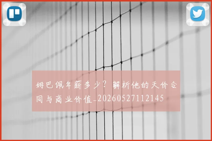 姆巴佩年薪多少？解析他的天价合同与商业价值_20260527112145