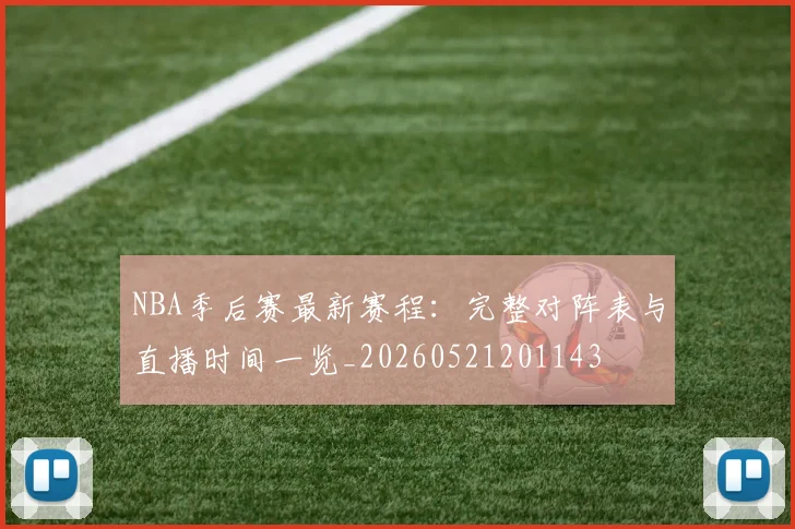 NBA季后赛最新赛程:完整对阵表与直播时间一览_20260521201143